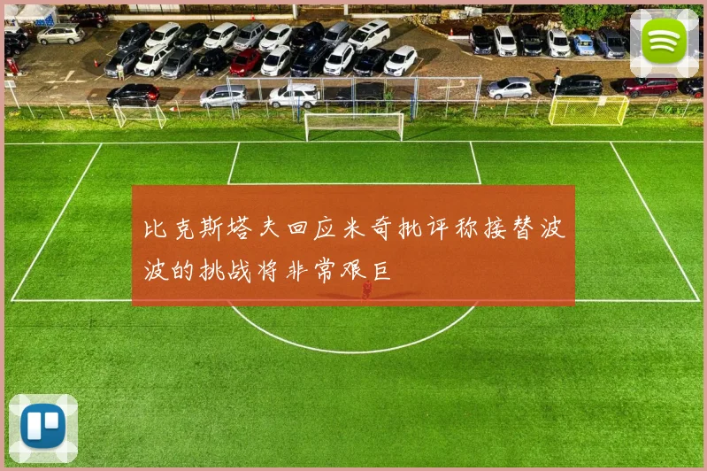 比克斯塔夫回应米奇批评称接替波波的挑战将非常艰巨