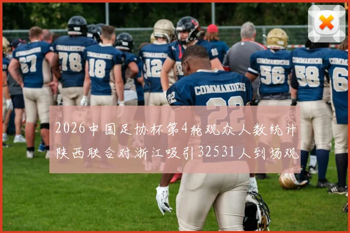 2026中国足协杯第4轮观众人数统计陕西联合对浙江吸引32531人到场观看