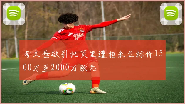 考文垂欲引托莫里遭拒米兰标价1500万至2000万欧元
