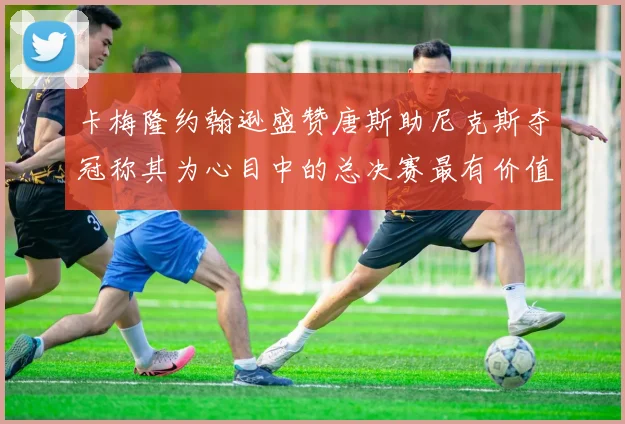 卡梅隆约翰逊盛赞唐斯助尼克斯夺冠称其为心目中的总决赛最有价值球员