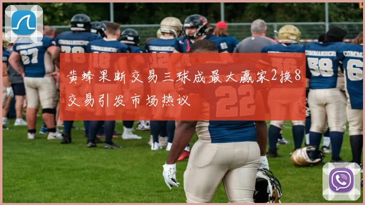 黄蜂果断交易三球成最大赢家2换8交易引发市场热议