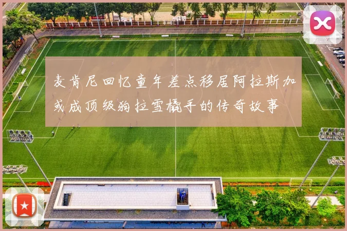 麦肯尼回忆童年差点移居阿拉斯加或成顶级狗拉雪橇手的传奇故事