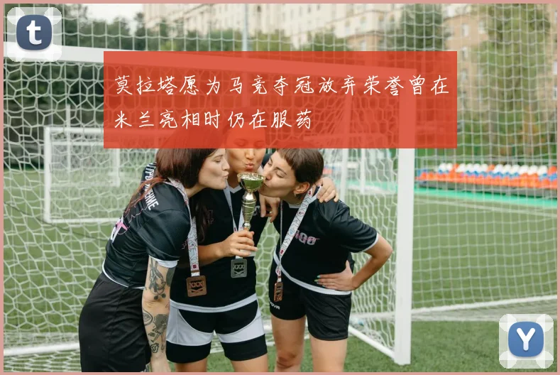 莫拉塔愿为马竞夺冠放弃荣誉曾在米兰亮相时仍在服药
